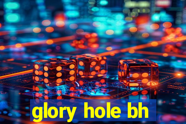 glory hole bh